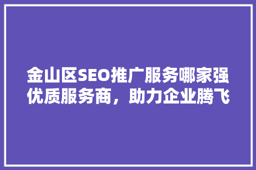 金山区SEO推广服务哪家强优质服务商，助力企业腾飞