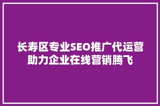 长寿区专业SEO推广代运营助力企业在线营销腾飞