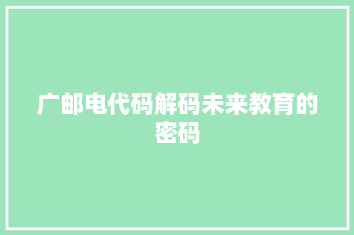 广邮电代码解码未来教育的密码