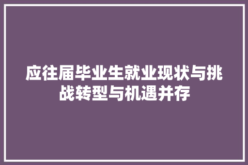 应往届毕业生就业现状与挑战转型与机遇并存