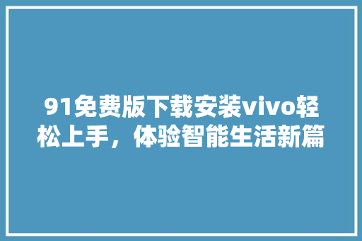 91免费版下载安装vivo轻松上手，体验智能生活新篇章