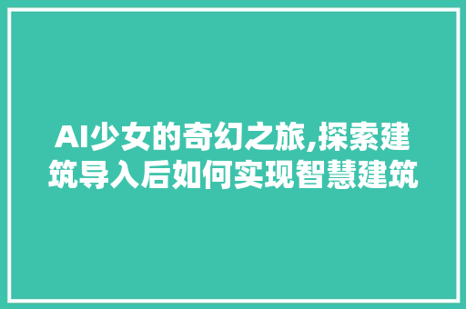AI少女的奇幻之旅,探索建筑导入后如何实现智慧建筑