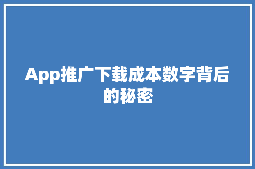 App推广下载成本数字背后的秘密