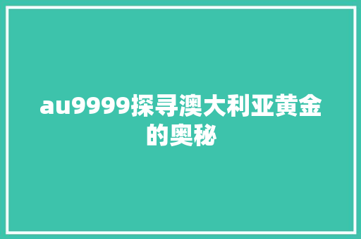 au9999探寻澳大利亚黄金的奥秘