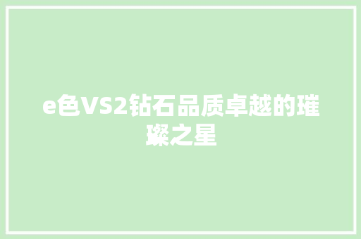 e色VS2钻石品质卓越的璀璨之星  第1张