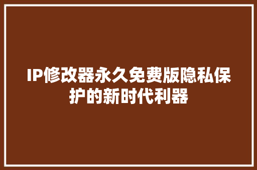 IP修改器永久免费版隐私保护的新时代利器