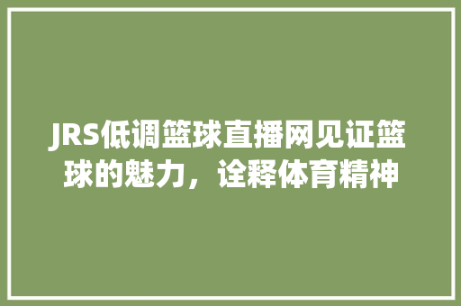 JRS低调篮球直播网见证篮球的魅力，诠释体育精神  第1张