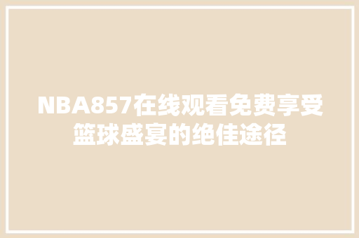 NBA857在线观看免费享受篮球盛宴的绝佳途径