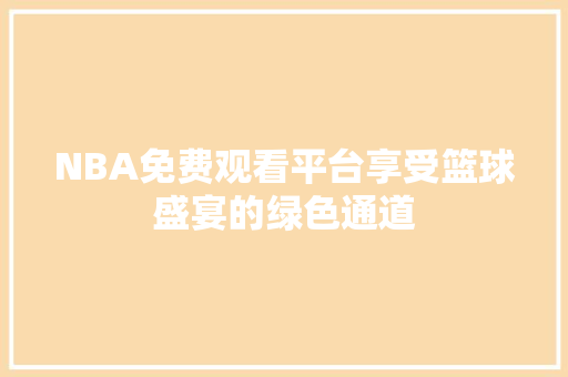 NBA免费观看平台享受篮球盛宴的绿色通道