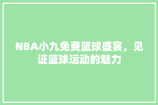 NBA小九免费篮球盛宴，见证篮球运动的魅力