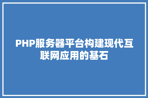 PHP服务器平台构建现代互联网应用的基石