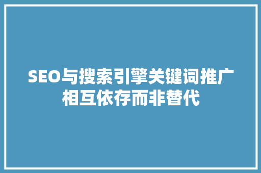SEO与搜索引擎关键词推广相互依存而非替代