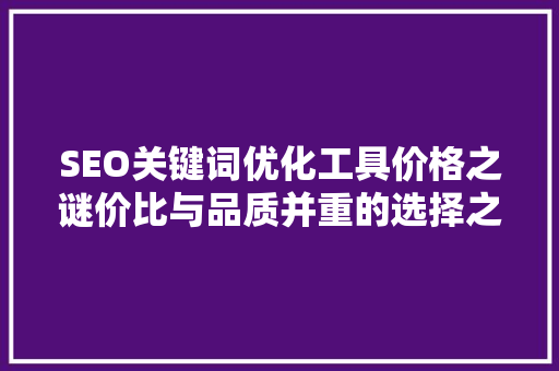 SEO关键词优化工具价格之谜价比与品质并重的选择之路