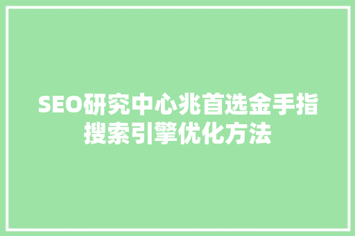 SEO研究中心兆首选金手指搜索引擎优化方法