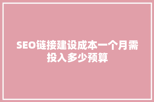 SEO链接建设成本一个月需投入多少预算