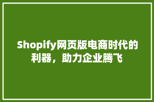 Shopify网页版电商时代的利器，助力企业腾飞