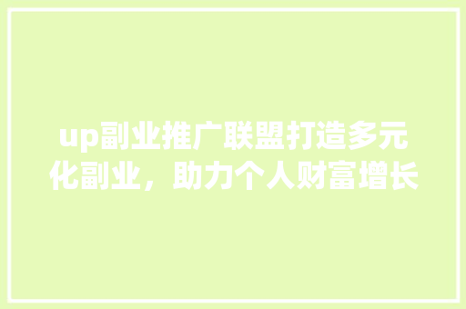 up副业推广联盟打造多元化副业，助力个人财富增长
