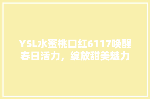 YSL水蜜桃口红6117唤醒春日活力，绽放甜美魅力