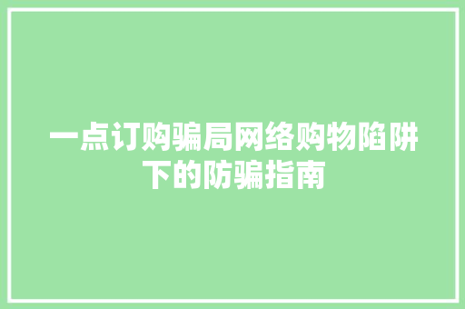 一点订购骗局网络购物陷阱下的防骗指南
