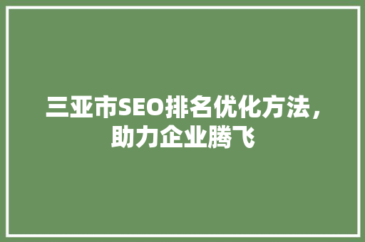 三亚市SEO排名优化方法，助力企业腾飞