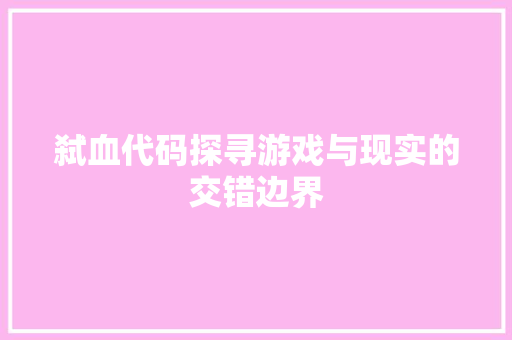 弑血代码探寻游戏与现实的交错边界  第1张