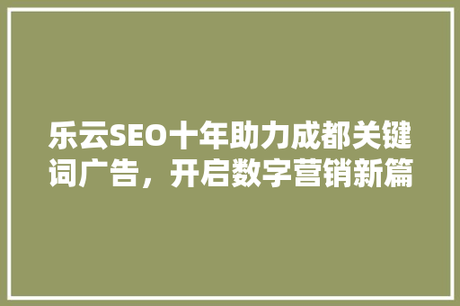 乐云SEO十年助力成都关键词广告，开启数字营销新篇章