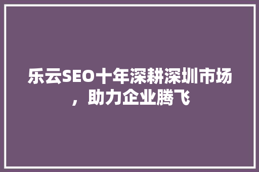 乐云SEO十年深耕深圳市场，助力企业腾飞  第1张