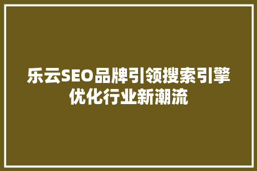 乐云SEO品牌引领搜索引擎优化行业新潮流