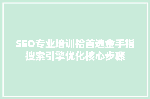 SEO专业培训拾首选金手指搜索引擎优化核心步骤