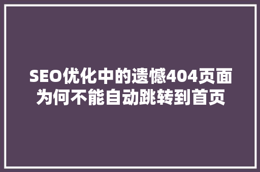 SEO优化中的遗憾404页面为何不能自动跳转到首页