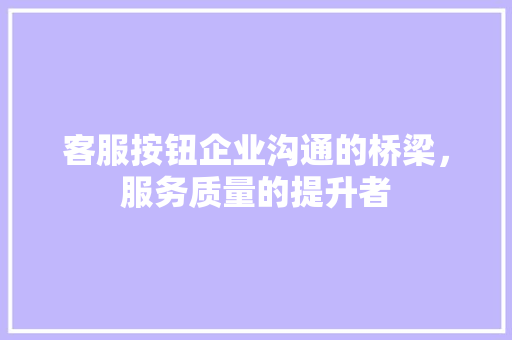 客服按钮企业沟通的桥梁，服务质量的提升者