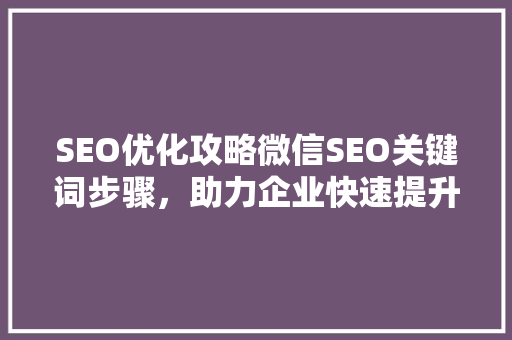 SEO优化攻略微信SEO关键词步骤，助力企业快速提升品牌知名度