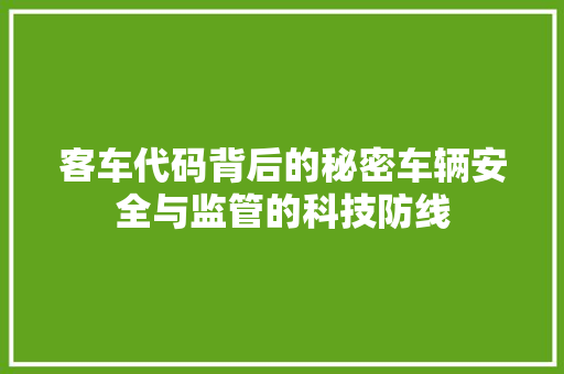 客车代码背后的秘密车辆安全与监管的科技防线