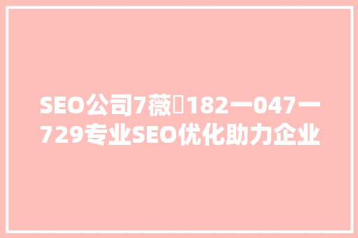SEO公司7薇伈182一047一729专业SEO优化助力企业腾飞