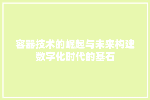 容器技术的崛起与未来构建数字化时代的基石
