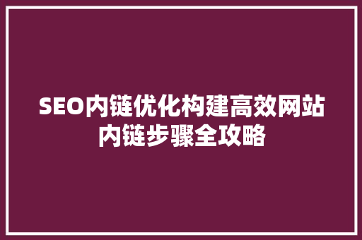 SEO内链优化构建高效网站内链步骤全攻略