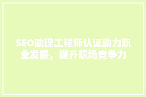 SEO助理工程师认证助力职业发展，提升职场竞争力