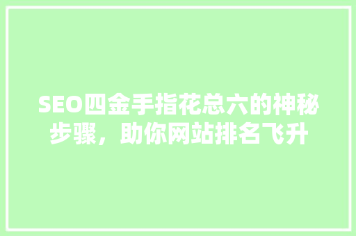 SEO四金手指花总六的神秘步骤，助你网站排名飞升  第1张