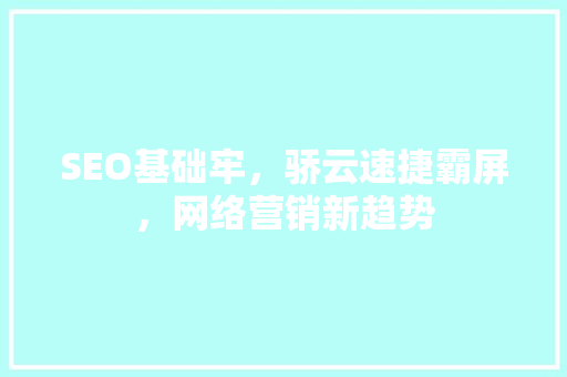 SEO基础牢，骄云速捷霸屏，网络营销新趋势