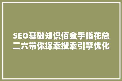 SEO基础知识佰金手指花总二六带你探索搜索引擎优化之路