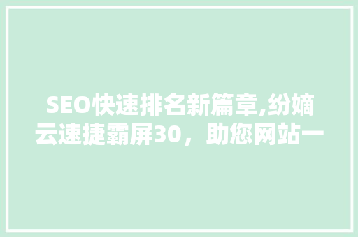 SEO快速排名新篇章,纷嫡云速捷霸屏30，助您网站一跃成为行业翘楚