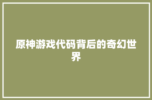原神游戏代码背后的奇幻世界