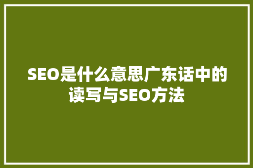 SEO是什么意思广东话中的读写与SEO方法