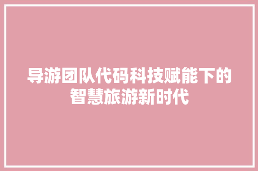 导游团队代码科技赋能下的智慧旅游新时代