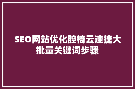 SEO网站优化腔椅云速捷大批量关键词步骤