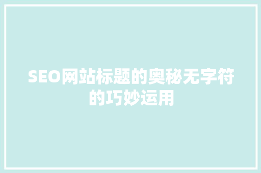 SEO网站标题的奥秘无字符的巧妙运用