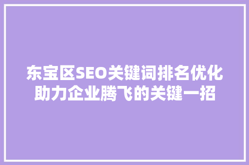 东宝区SEO关键词排名优化助力企业腾飞的关键一招