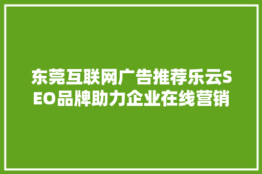 东莞互联网广告推荐乐云SEO品牌助力企业在线营销新篇章