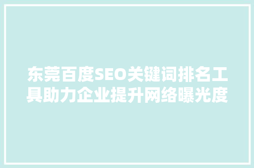 东莞百度SEO关键词排名工具助力企业提升网络曝光度的利器