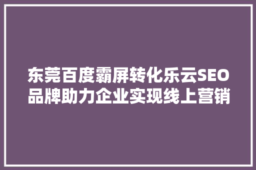 东莞百度霸屏转化乐云SEO品牌助力企业实现线上营销新突破